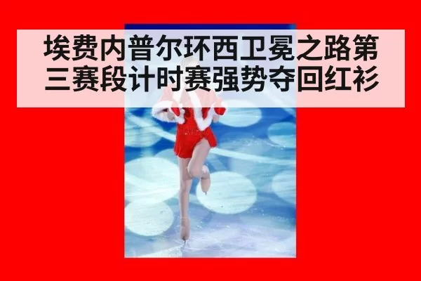 埃费内普尔环西卫冕之路第三赛段计时赛强势夺回红衫