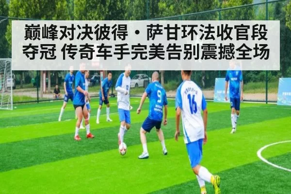 巅峰对决彼得·萨甘环法收官段夺冠 传奇车手完美告别震撼全场