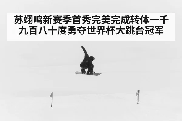 苏翊鸣新赛季首秀完美完成转体一千九百八十度勇夺世界杯大跳台冠军