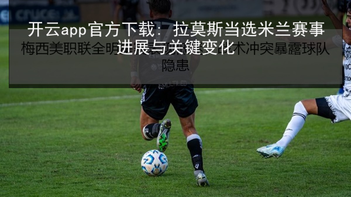 开云app官方下载: 拉莫斯当选米兰赛事进展与关键变化