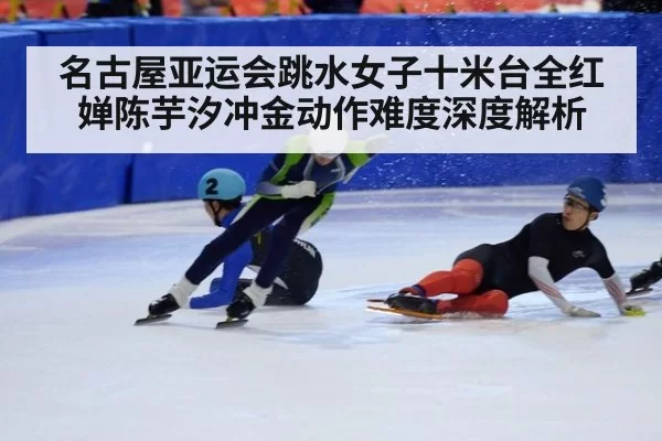 名古屋亚运会跳水女子十米台全红婵陈芋汐冲金动作难度深度解析