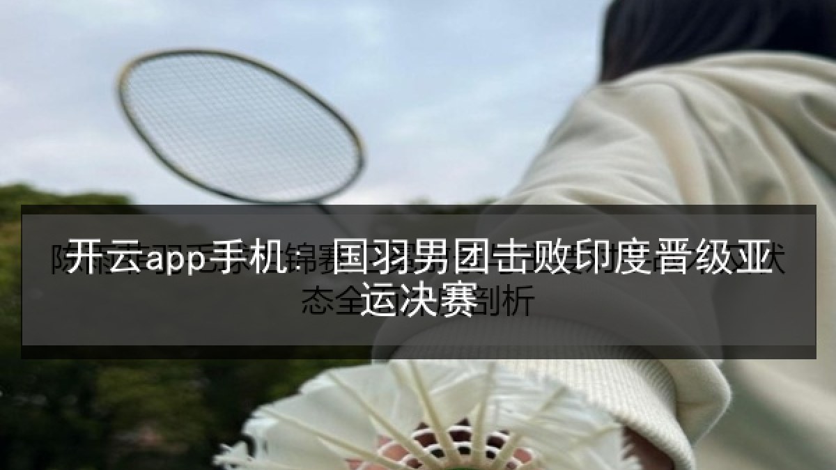 开云app手机: 国羽男团击败印度晋级亚运决赛