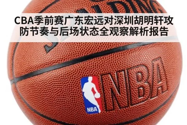CBA季前赛广东宏远对深圳胡明轩攻防节奏与后场状态全观察解析报告